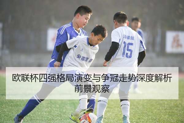 欧联杯四强格局演变与争冠走势深度解析前景观察