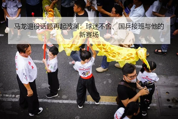 马龙退役话题再起波澜：球迷不舍、国乒接班与他的新赛场
